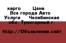 карго 977 › Цена ­ 15 - Все города Авто » Услуги   . Челябинская обл.,Трехгорный г.